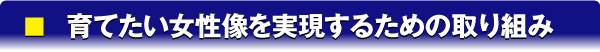 育てたい女性像を、実現するための取り組み